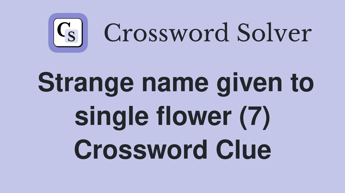 Strange name given to single flower (7) Crossword Clue Answers
